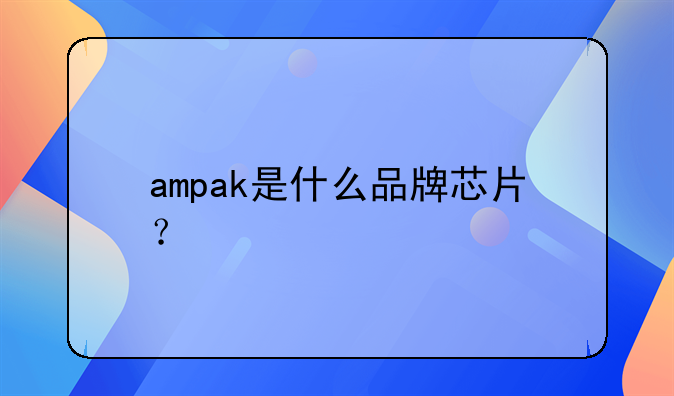 ampak是什么品牌芯片?