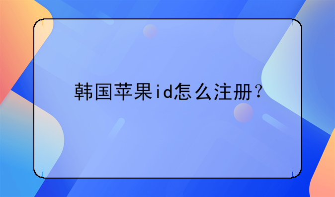 韩国苹果id怎么注册？