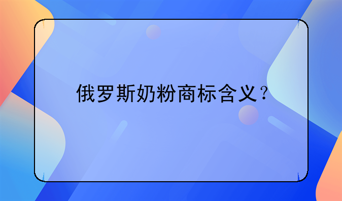 俄罗斯奶粉商标含义?