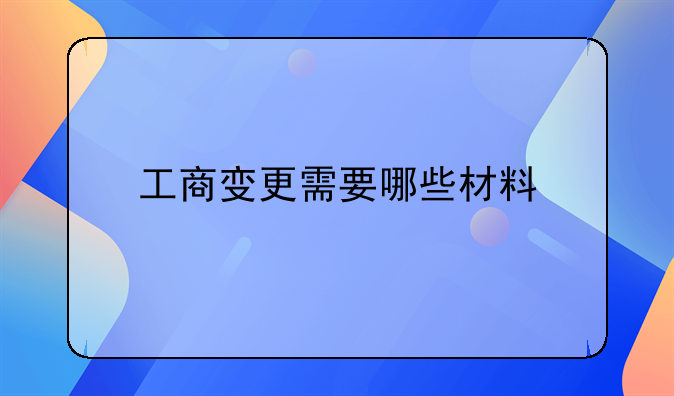 工商变更需要哪些材料