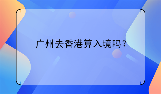 广州去香港算入境吗?