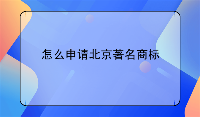 怎么申请北京著名商标