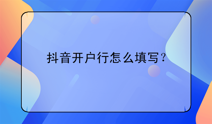抖音开户行怎么填写?