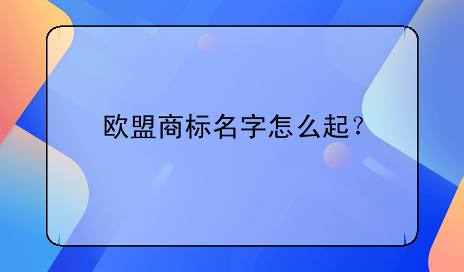 欧盟商标名字怎么起?