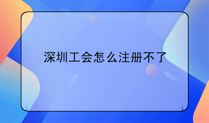 深圳工会怎么注册不了