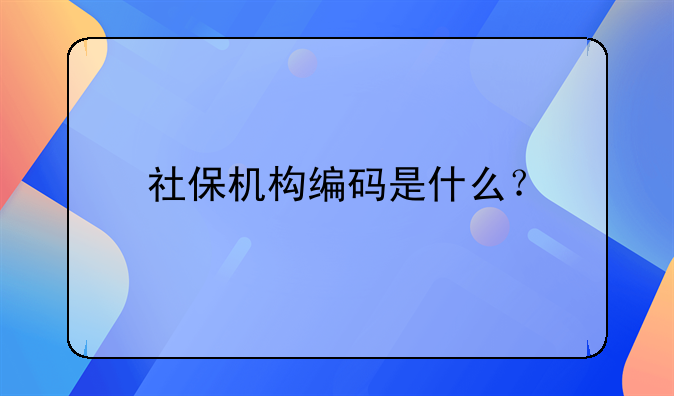 社保机构编码是什么?