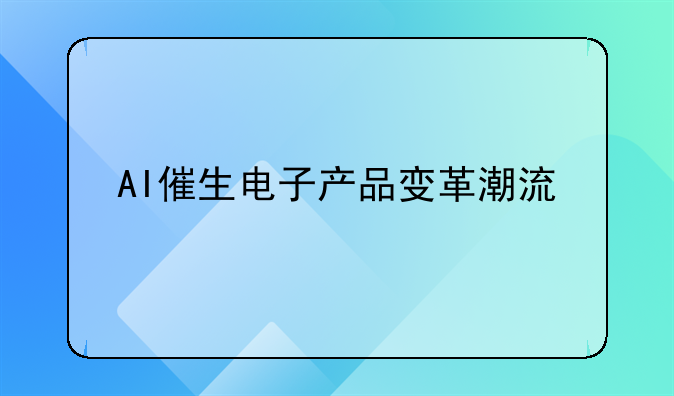 AI催生电子产品变革潮流