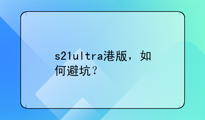 s21ultra港版,如何避坑?