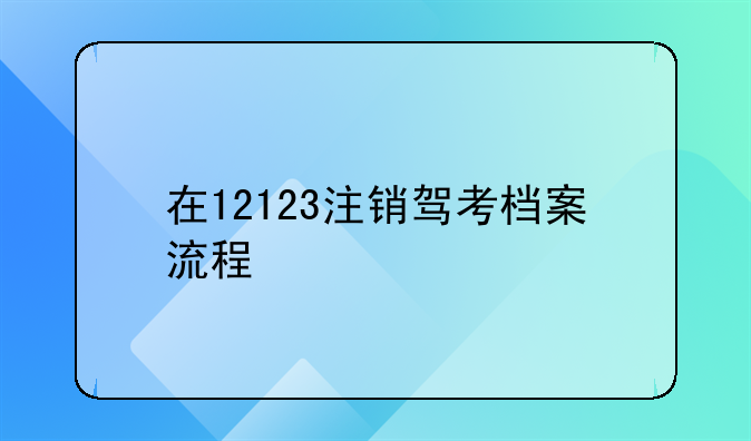 在12123注销驾考档案流程