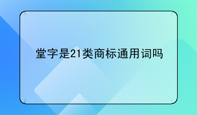堂字是21类商标通用词吗