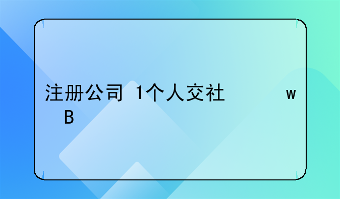 注册公司 1个人交社保吗