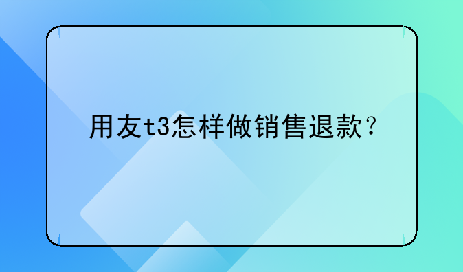 用友t3怎样做销售退款？
