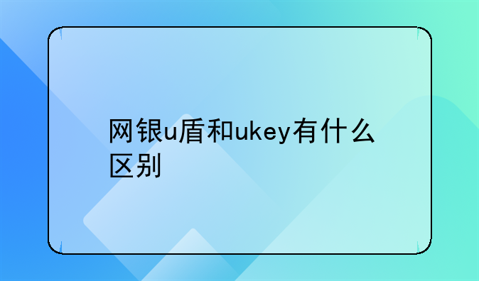 网银u盾和ukey有什么区别