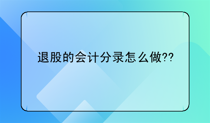 退股的会计分录怎么做??