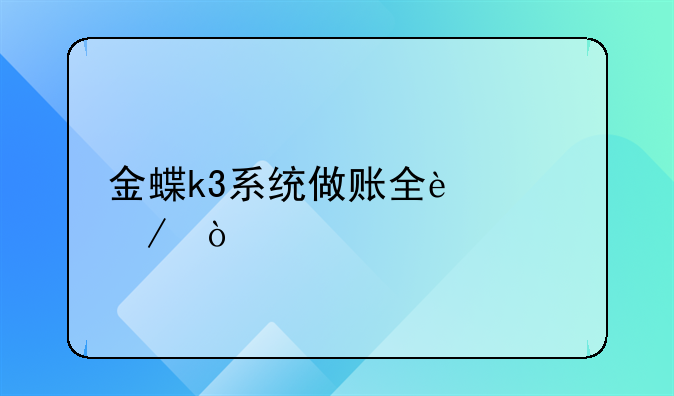 金蝶k3系统做账全过程？