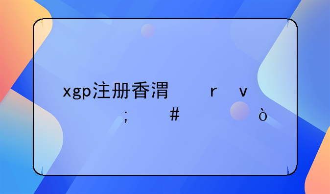 xgp注册香港地址怎么填？