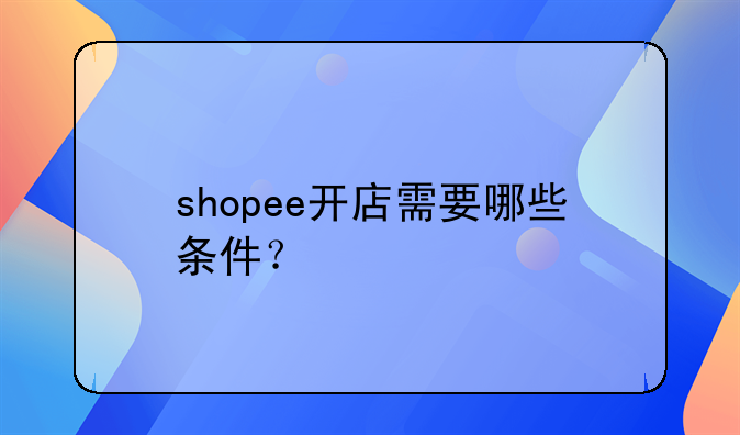 shopee开店需要哪些条件？