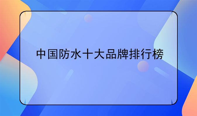 中国防水十大品牌排行榜