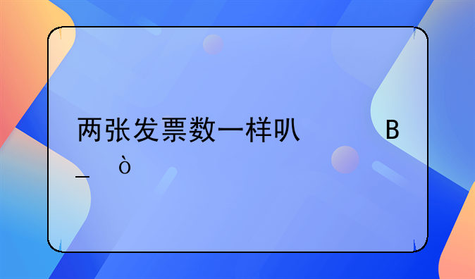 两张发票数一样可以吗？