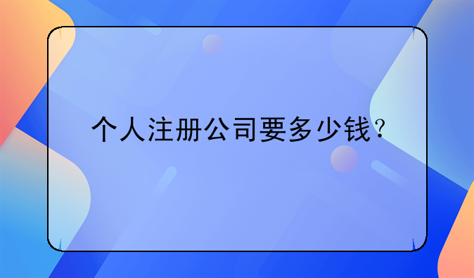 个人注册公司要多少钱？