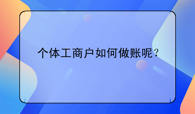 个体工商户如何做账呢？