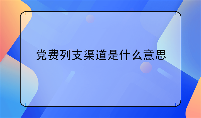 党费列支渠道是什么意思