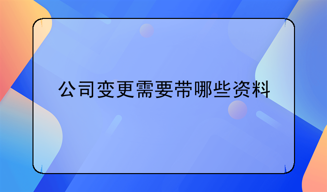 公司变更需要带哪些资料