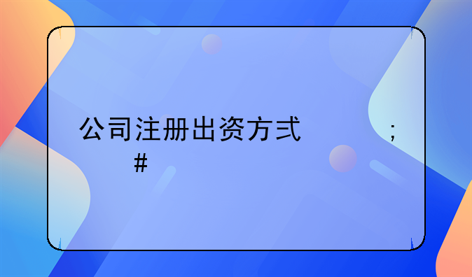 公司注册出资方式怎么填