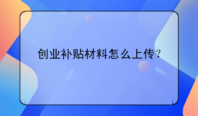 创业补贴材料怎么上传?