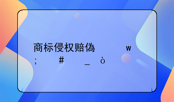 商标侵权赔偿额怎么算？
