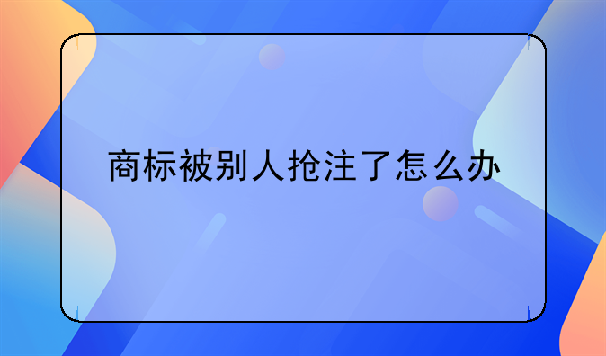 商标被别人抢注了怎么办