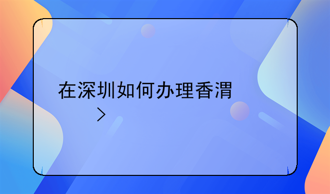 在深圳如何办理香港公司