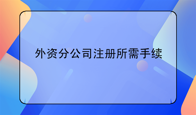 外资分公司注册所需手续
