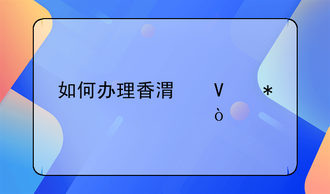如何办理香港商务签证？