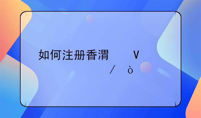 如何注册香港商标流程？