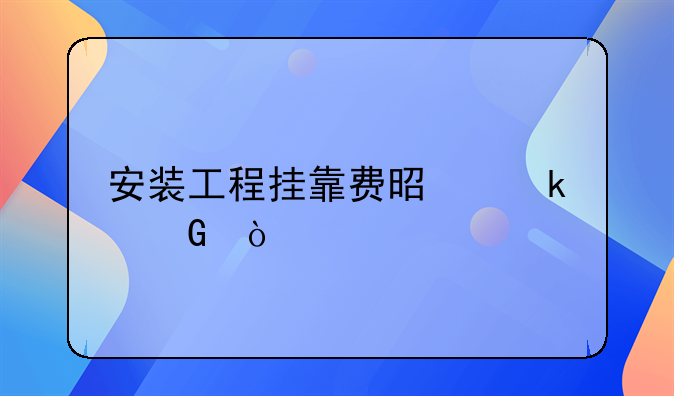 安装工程挂靠费是多少？