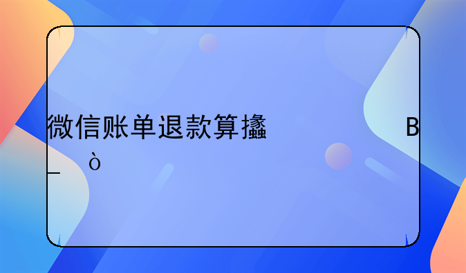 微信账单退款算支出吗？