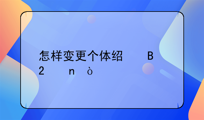 怎样变更个体经营范围？