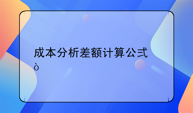 成本分析差额计算公式？