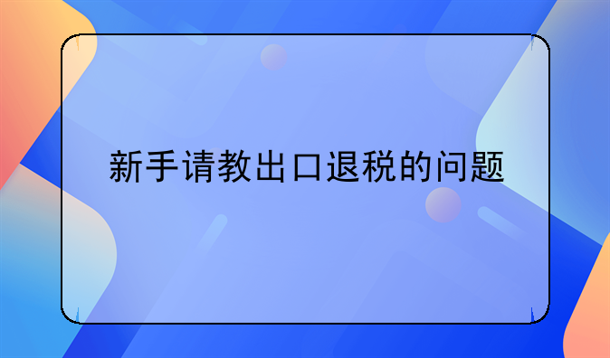 新手请教出口退税的问题