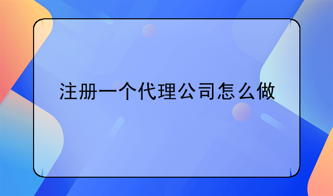 注册一个代理公司怎么做