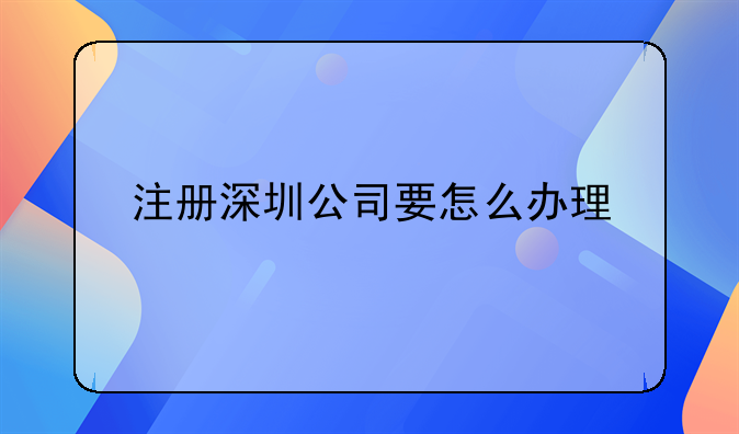 注册深圳公司要怎么办理