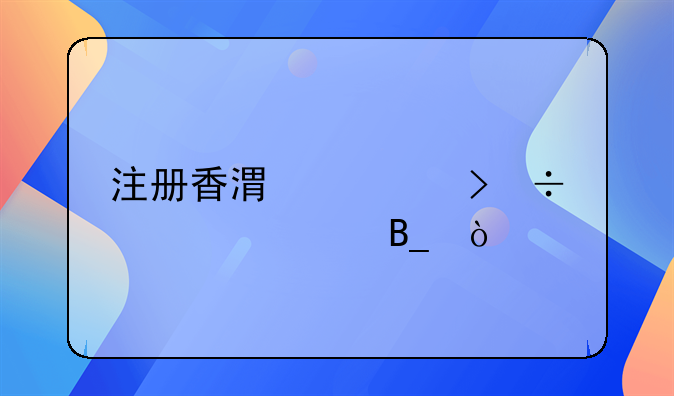 注册香港公司好处大吗？
