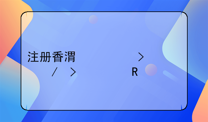 注册香港公司流程及费用