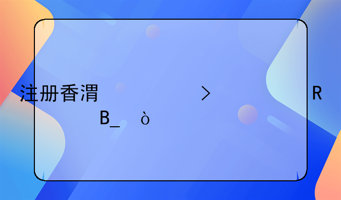 注册香港公司费用贵吗？