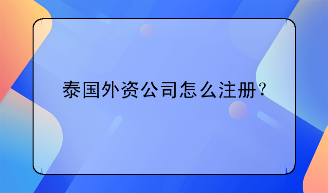 泰国外资公司怎么注册？