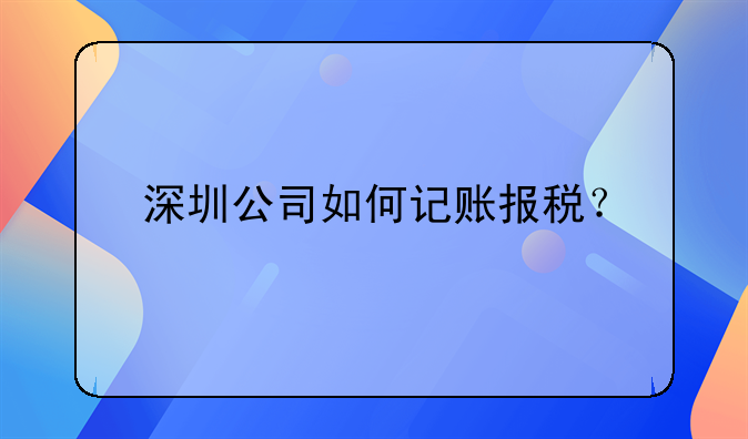 深圳公司如何记账报税？