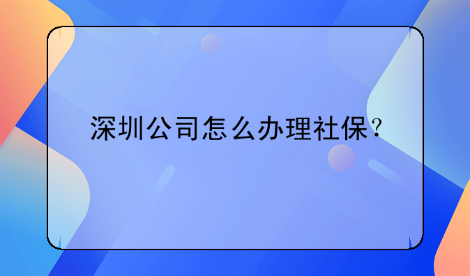 深圳公司怎么办理社保？