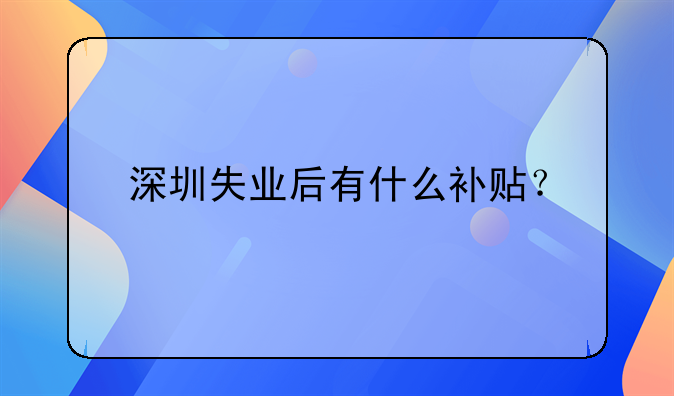 深圳失业后有什么补贴？