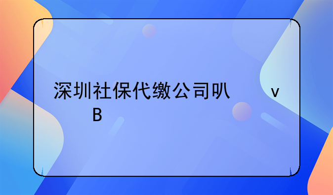 深圳社保代缴公司可靠吗